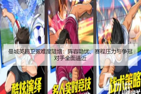 曼城英超卫冕难度陡增：阵容隐忧、赛程压力与争冠对手全面逼近